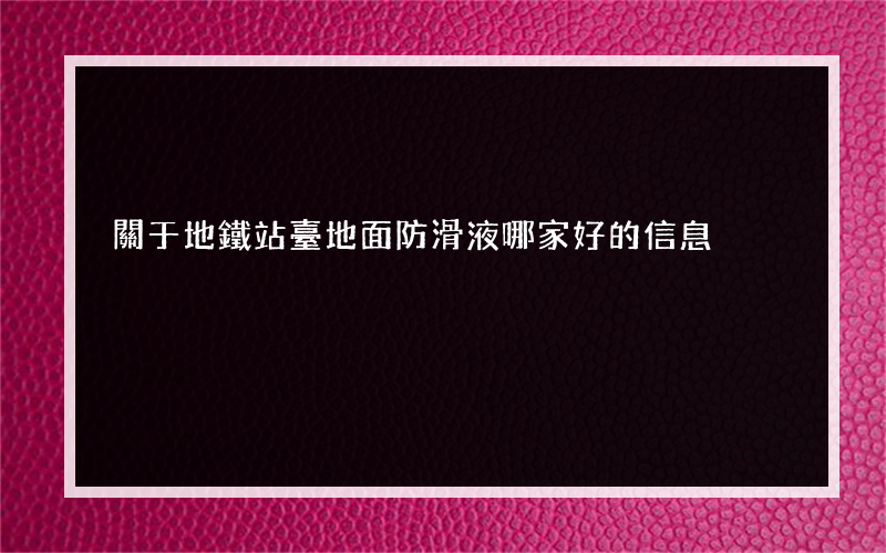關于地鐵站臺地面防滑液哪家好的信息