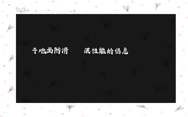 關于地面防滑濃縮液性能的信息