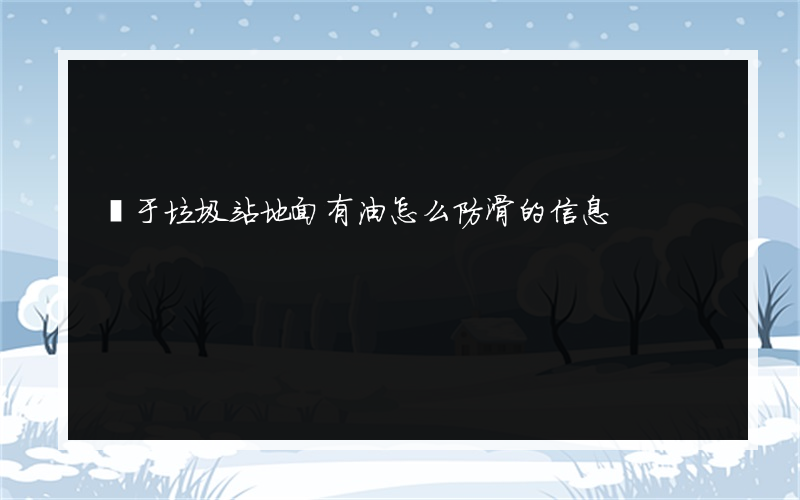 關于垃圾站地面有油怎么防滑的信息