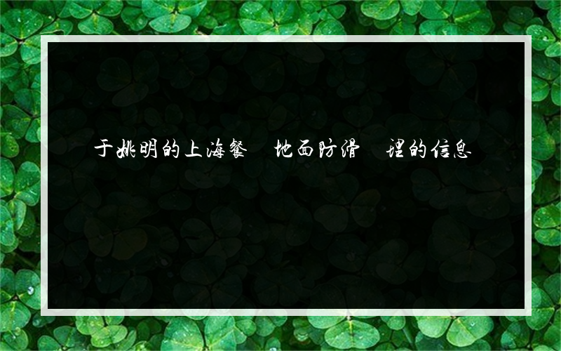 關于姚明的上海餐廳地面防滑處理的信息