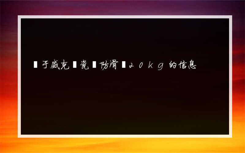 關于威克納瓷磚防滑劑20kg的信息