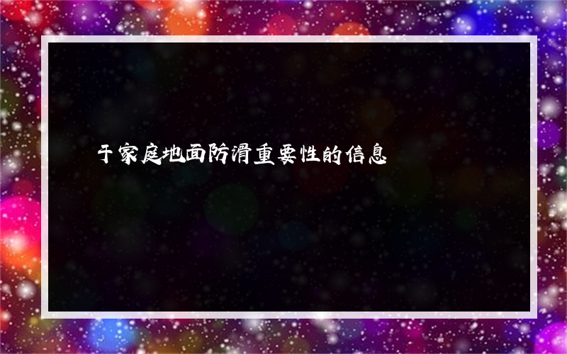 關于家庭地面防滑重要性的信息