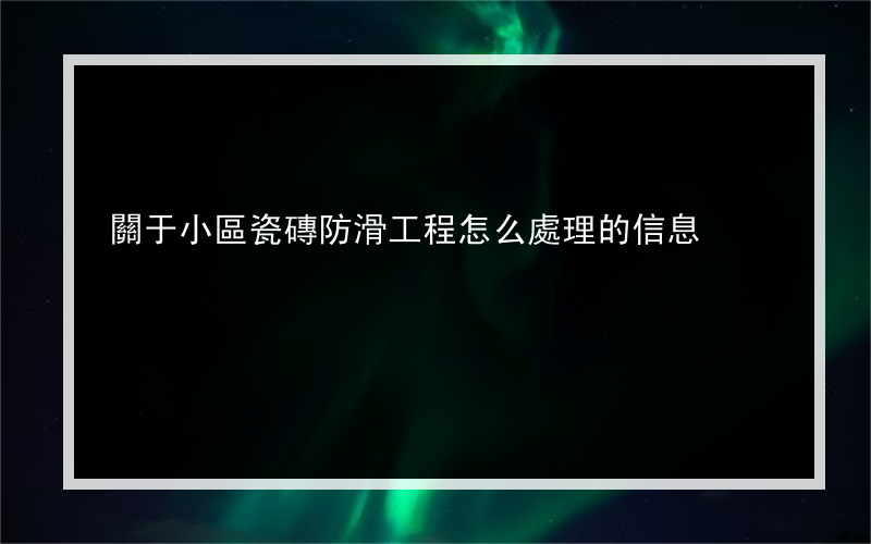 關于小區瓷磚防滑工程怎么處理的信息