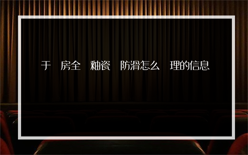 關于廚房全拋釉瓷磚防滑怎么處理的信息