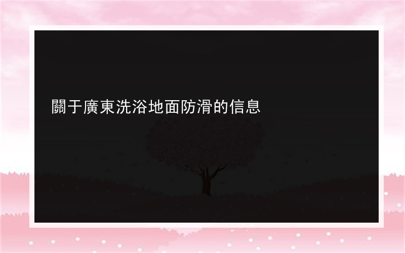 關于廣東洗浴地面防滑的信息