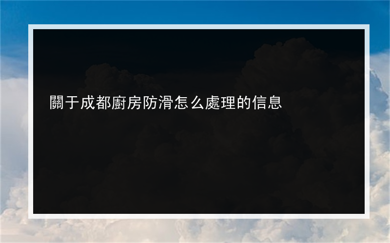 關于成都廚房防滑怎么處理的信息