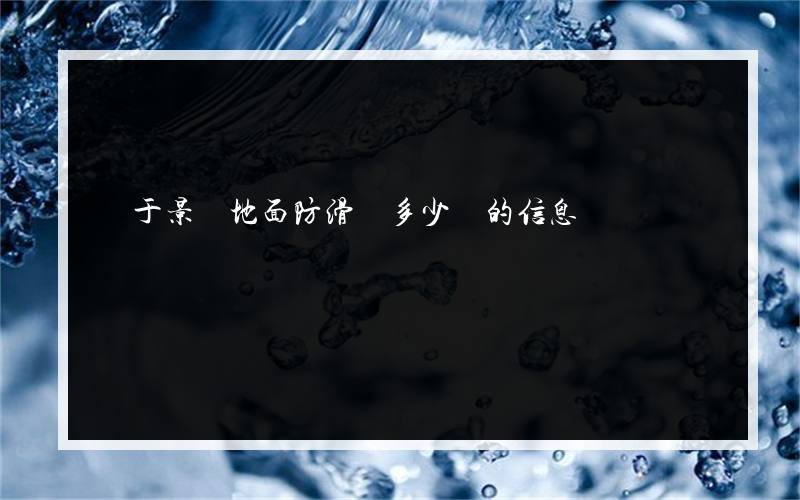 關于景區地面防滑劑多少錢的信息