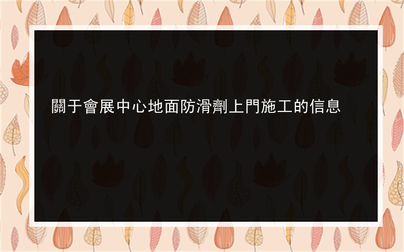 關于會展中心地面防滑劑上門施工的信息