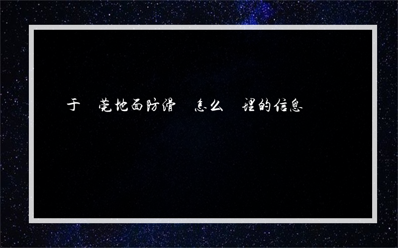 關于東莞地面防滑劑怎么處理的信息