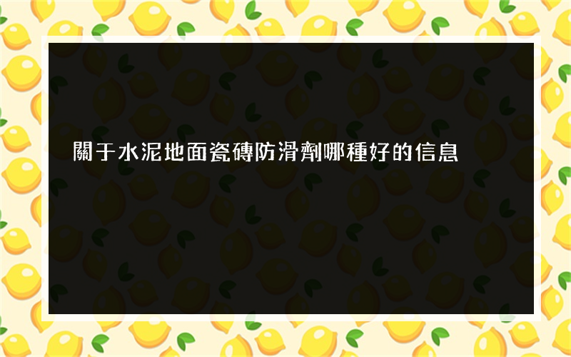 關于水泥地面瓷磚防滑劑哪種好的信息