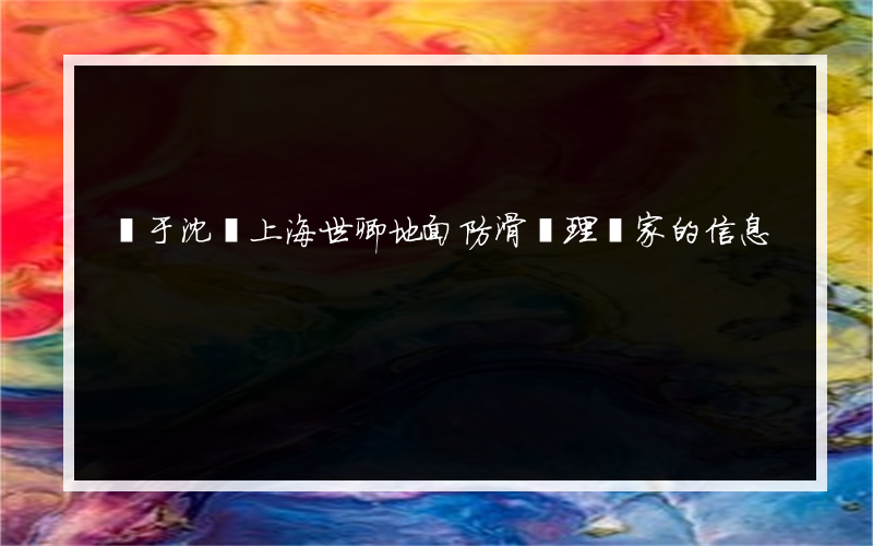 關于沈陽上海世卿地面防滑處理廠家的信息