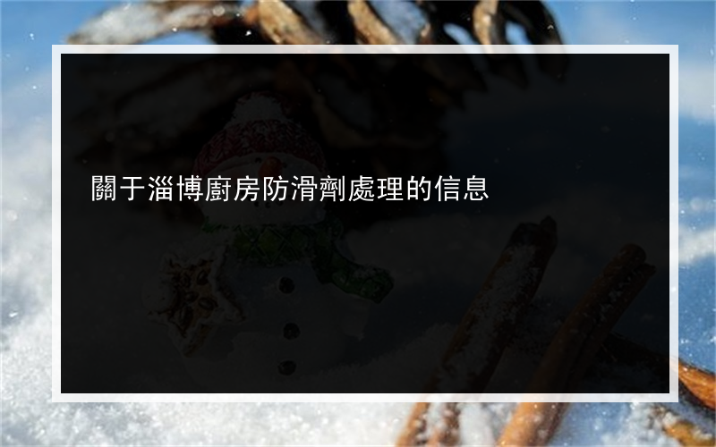 關于淄博廚房防滑劑處理的信息