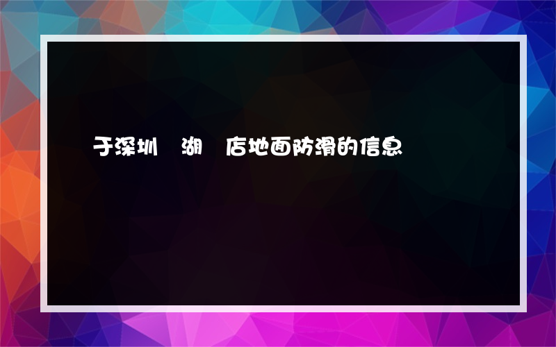 關于深圳羅湖飯店地面防滑的信息