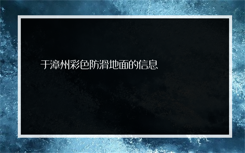 關于漳州彩色防滑地面的信息