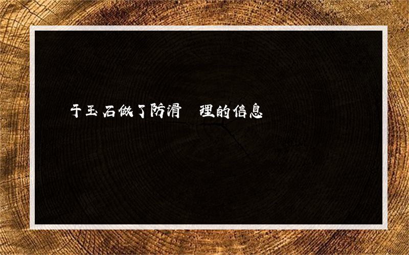 關于玉石做了防滑處理的信息