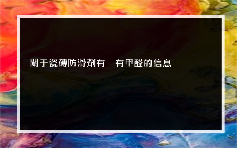 關于瓷磚防滑劑有沒有甲醛的信息