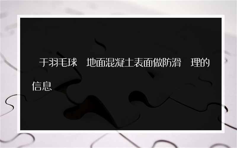 關于羽毛球場地面混凝土表面做防滑處理的信息