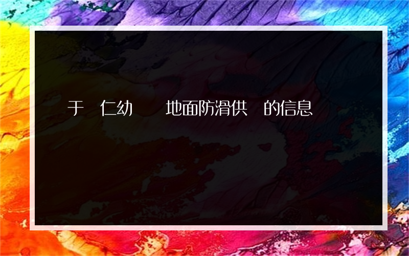 關于興仁幼兒園地面防滑供應的信息