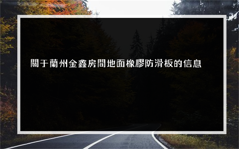 關于蘭州金鑫房間地面橡膠防滑板的信息