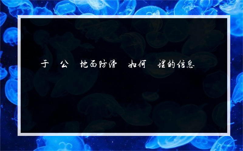 關于辦公樓地面防滑劑如何處理的信息