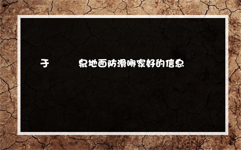 關于遼寧溫泉地面防滑哪家好的信息