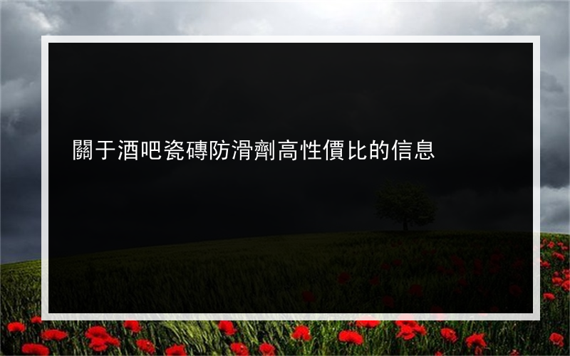 關于酒吧瓷磚防滑劑高性價比的信息