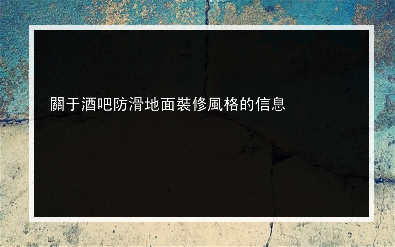 關于酒吧防滑地面裝修風格的信息