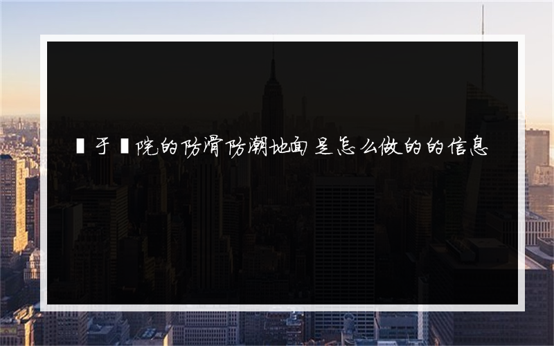 關于醫院的防滑防潮地面是怎么做的的信息