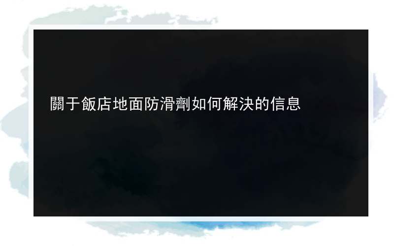 關于飯店地面防滑劑如何解決的信息