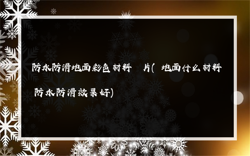 防水防滑地面彩色材料圖片(地面什么材料防水防滑效果好)