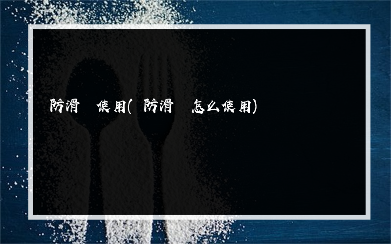 防滑劑使用(防滑劑怎么使用)