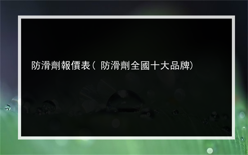 防滑劑報價表(防滑劑全國十大品牌)
