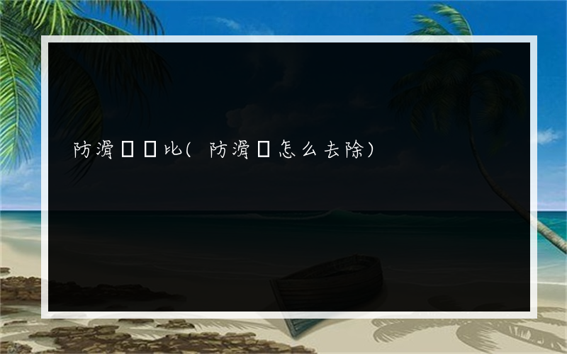 防滑劑對比(防滑劑怎么去除)