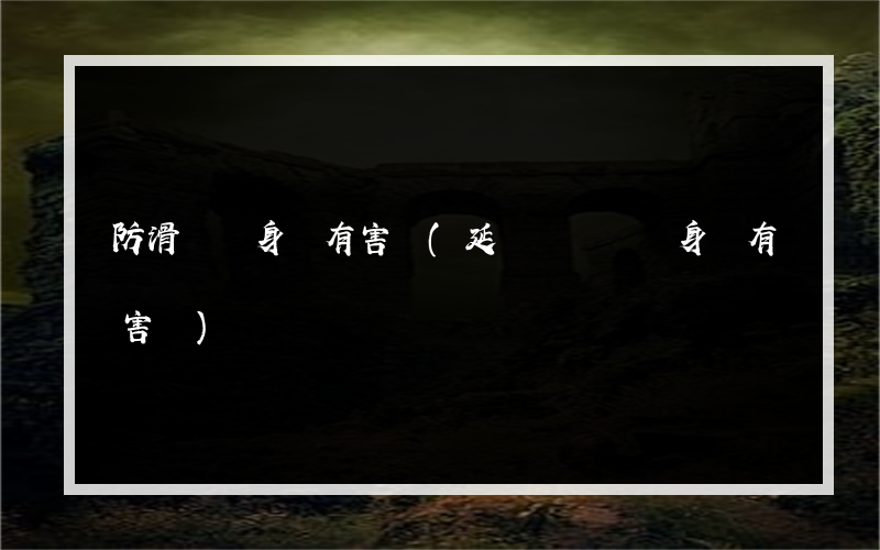 防滑劑對身體有害嗎(延時噴霧劑對身體有害嗎)