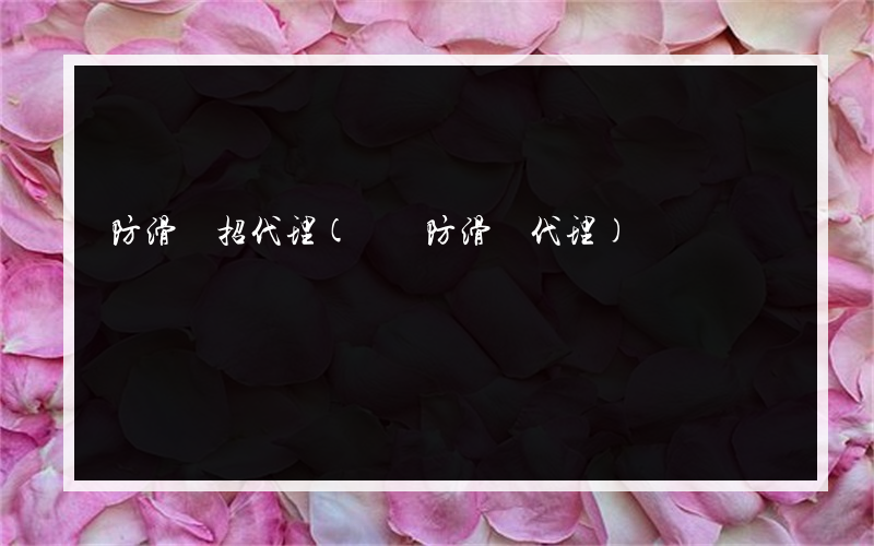 防滑劑招代理(撫順防滑劑代理)