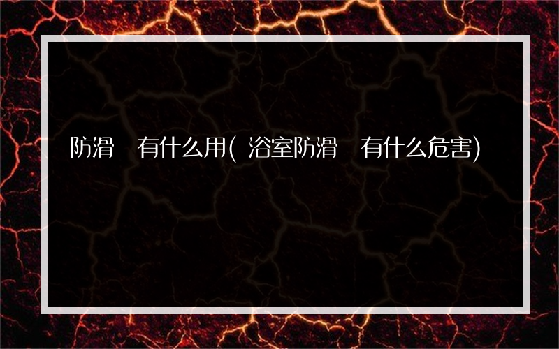 防滑劑有什么用(浴室防滑劑有什么危害)