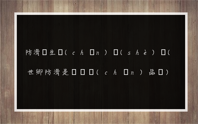 防滑劑生產(chǎn)設(shè)備(世卿防滑是傳銷產(chǎn)品嗎)