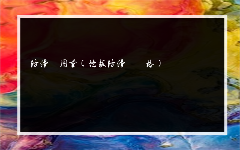 防滑劑用量(地板防滑劑價格)