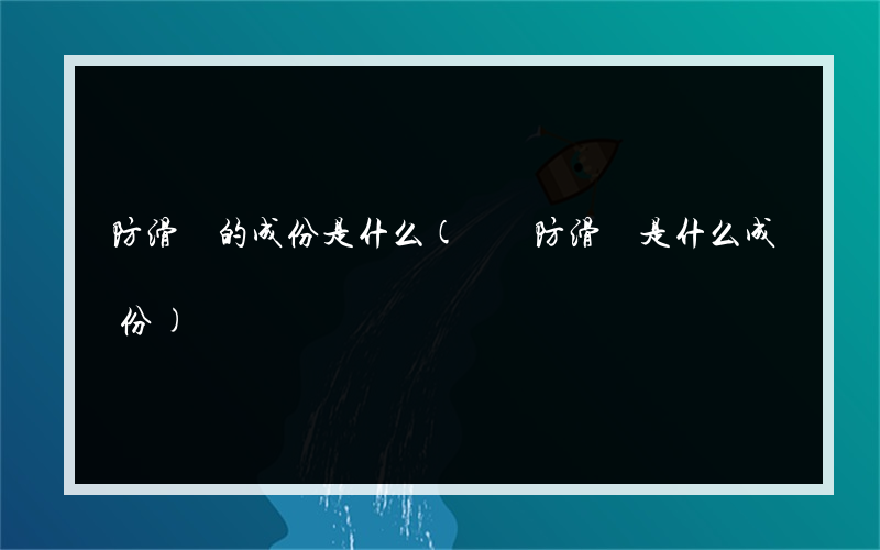 防滑劑的成份是什么(紡織防滑劑是什么成份)