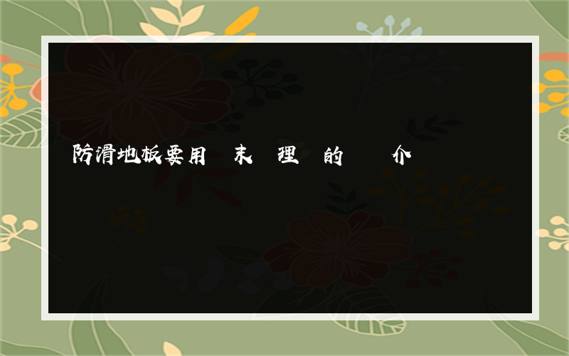 防滑地板要用鋸末處理嗎的簡單介紹