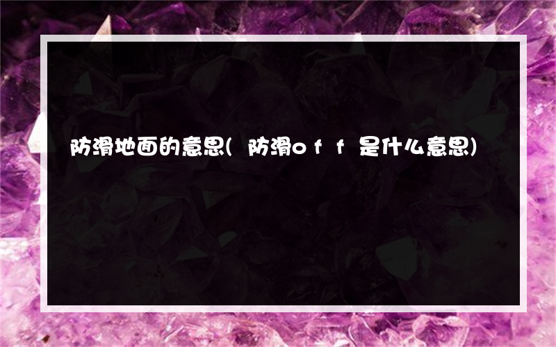 防滑地面的意思(防滑off是什么意思)