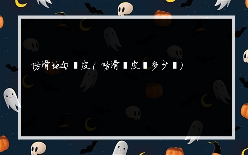 防滑地面膠皮(防滑膠皮墊多少錢)
