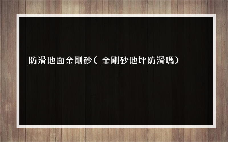 防滑地面金剛砂(金剛砂地坪防滑嗎)