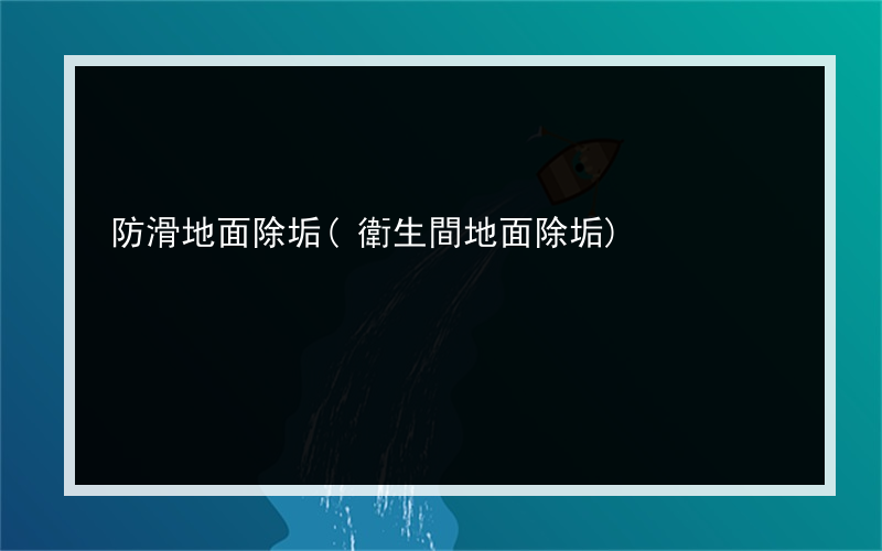 防滑地面除垢(衛生間地面除垢)