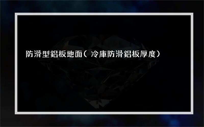 防滑型鋁板地面(冷庫防滑鋁板厚度)