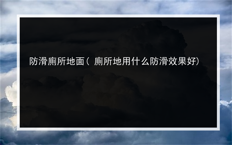 防滑廁所地面(廁所地用什么防滑效果好)