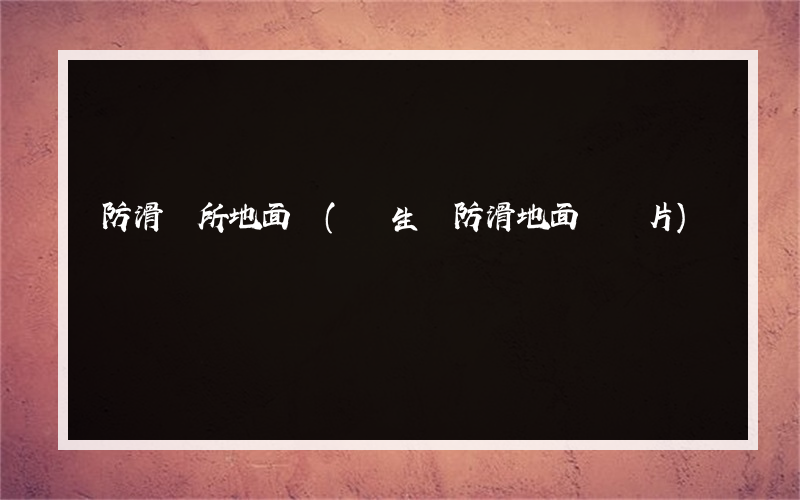 防滑廁所地面磚(衛生間防滑地面磚圖片)