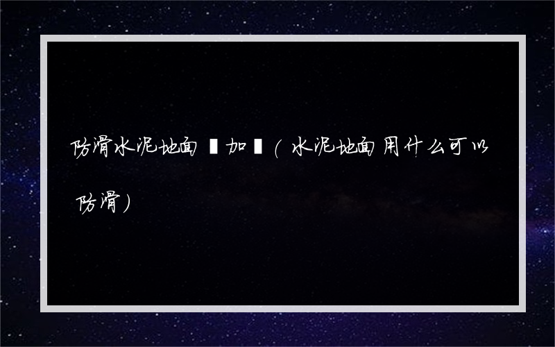 防滑水泥地面參加劑(水泥地面用什么可以防滑)