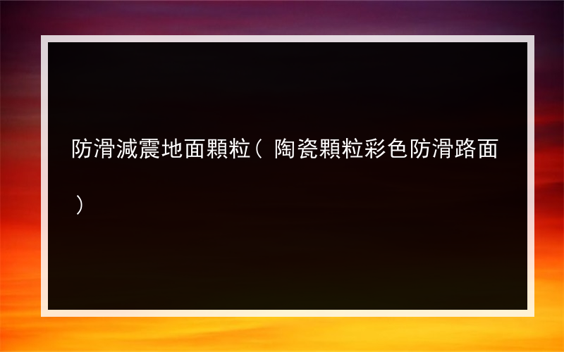 防滑減震地面顆粒(陶瓷顆粒彩色防滑路面)