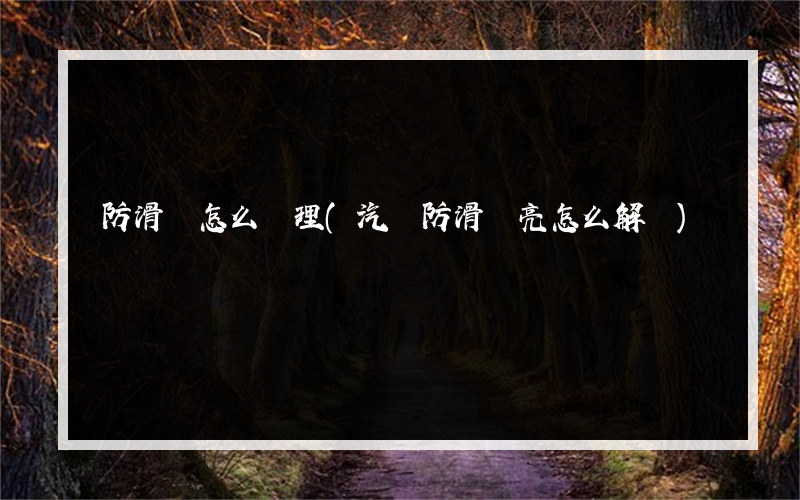 防滑燈怎么處理(汽車防滑燈亮怎么解決)